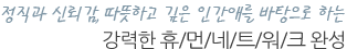정직과 신뢰감 따뜻하고 깊은 인간애를 바탕으로 하는 경력한 휴먼네트워크 완성